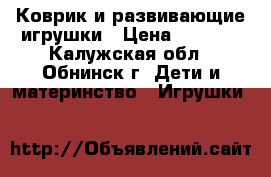 Коврик и развивающие игрушки › Цена ­ 2 000 - Калужская обл., Обнинск г. Дети и материнство » Игрушки   